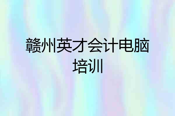 赣州英才会计电脑培训
