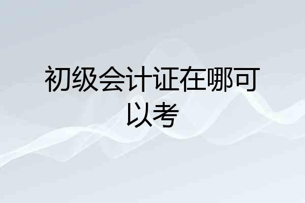 初级会计证在哪可以考