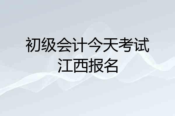初级会计今天考试江西报名