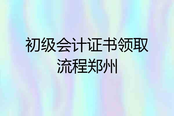 初级会计证书领取流程郑州