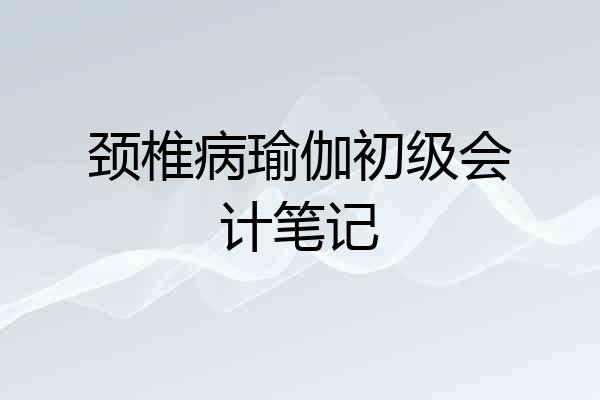 颈椎病瑜伽初级会计笔记