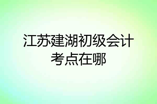 江苏建湖初级会计考点在哪