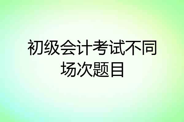 初级会计考试不同场次题目