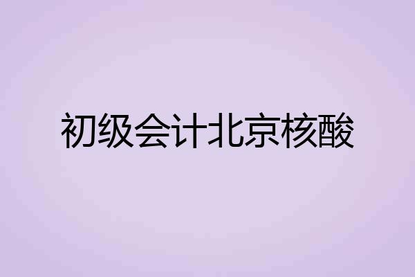 初级会计北京核酸