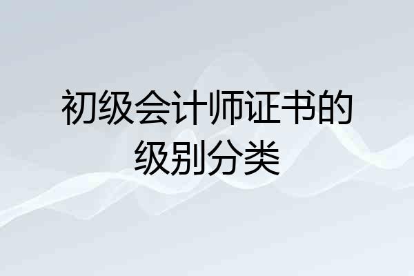 初级会计师证书的级别分类