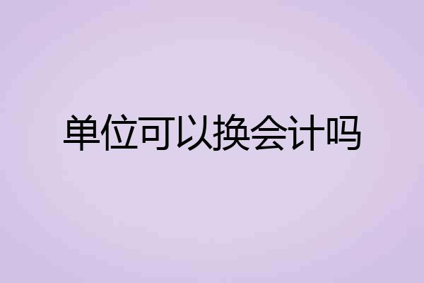 单位可以换会计吗