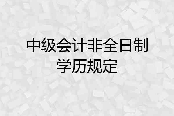 中级会计非全日制学历规定