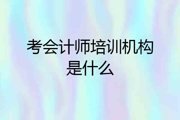 考会计师培训机构是什么