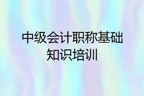 中级会计职称基础知识培训