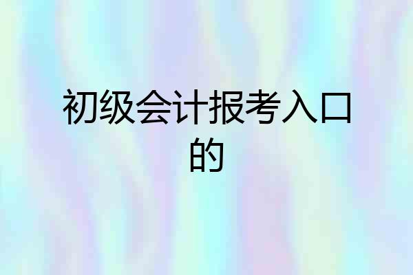 初级会计报考入口的