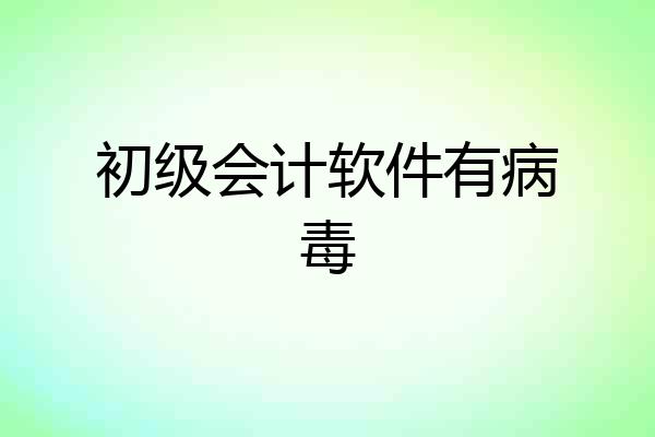 初级会计软件有病毒