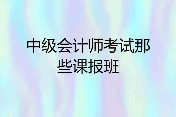 中级会计师考试那些课报班