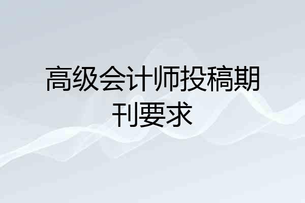 高级会计师投稿期刊要求