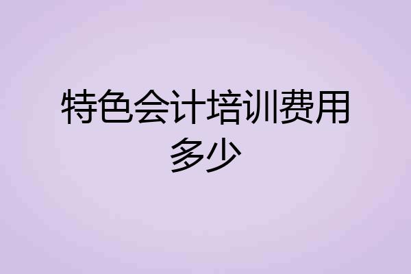 特色会计培训费用多少