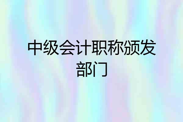 中级会计职称颁发部门