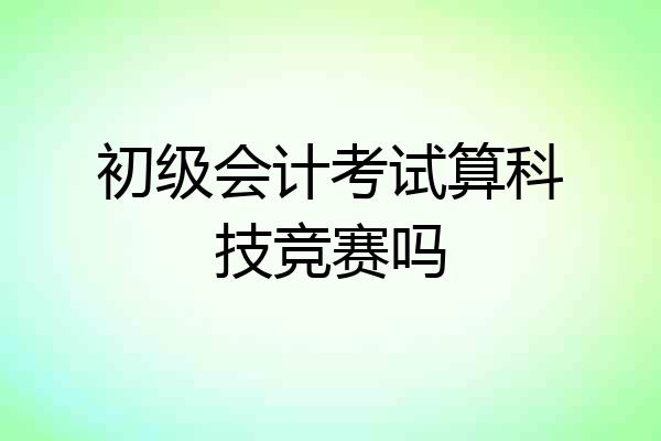 初级会计考试算科技竞赛吗
