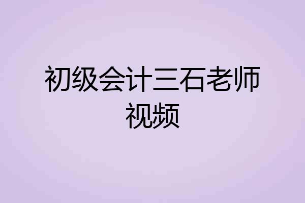 初级会计三石老师视频