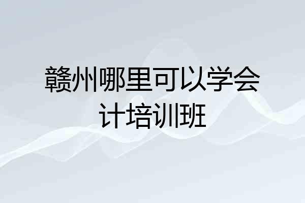 赣州哪里可以学会计培训班