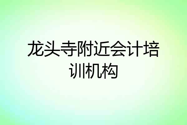 龙头寺附近会计培训机构