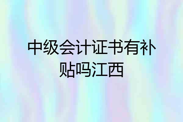 中级会计证书有补贴吗江西