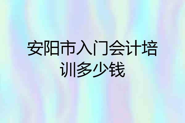 安阳市入门会计培训多少钱