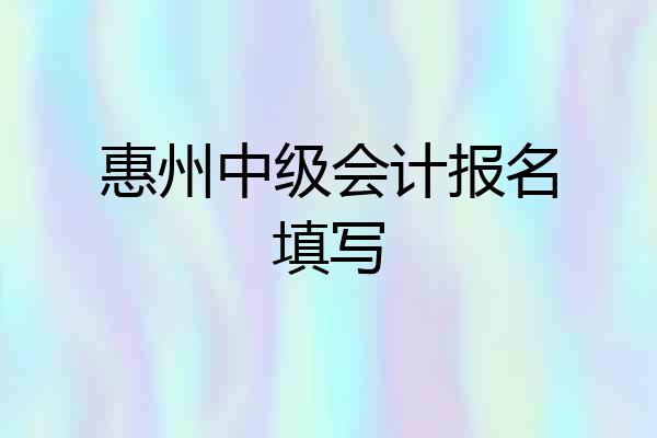 惠州中级会计报名填写