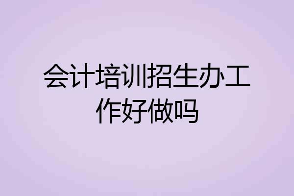 会计培训招生办工作好做吗