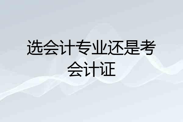 选会计专业还是考会计证