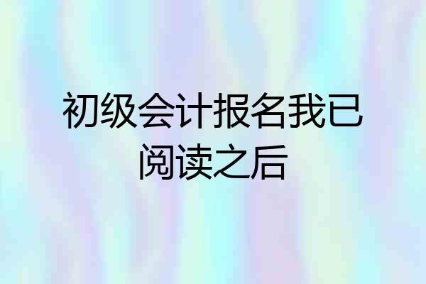 初级会计报名我已阅读之后