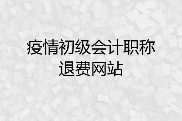疫情初级会计职称退费网站