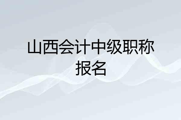 山西会计中级职称报名