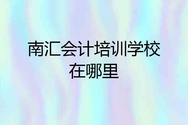 南汇会计培训学校在哪里
