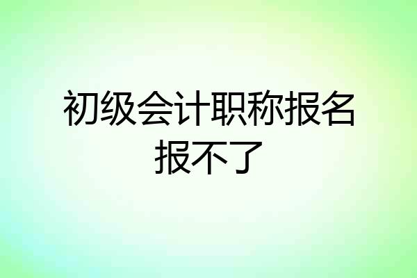 初级会计职称报名报不了