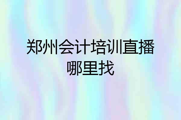 郑州会计培训直播哪里找