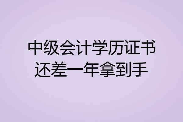 中级会计学历证书还差一年拿到手