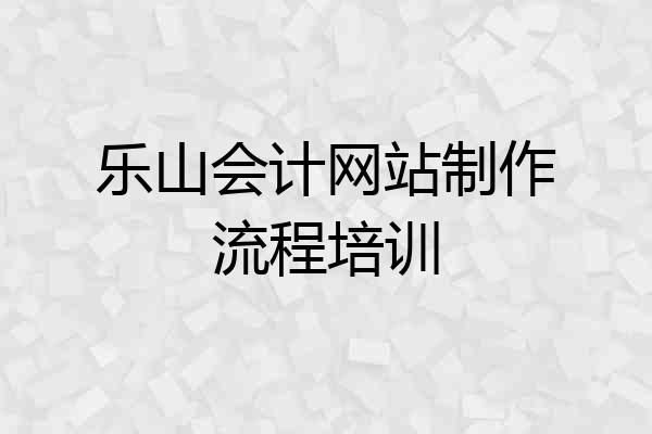 乐山会计网站制作流程培训