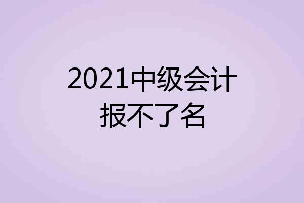 2021中级会计报不了名