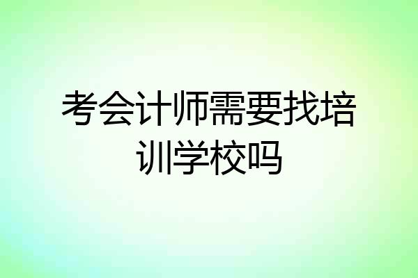 考会计师需要找培训学校吗