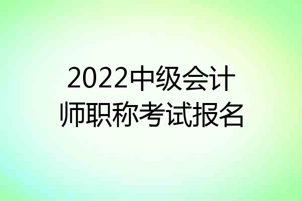 2022中级会计师职称考试报名