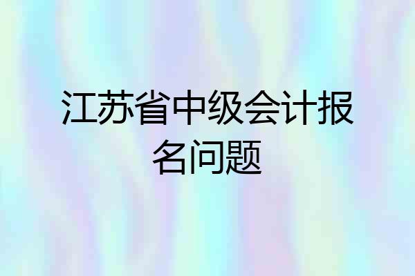 江苏省中级会计报名问题