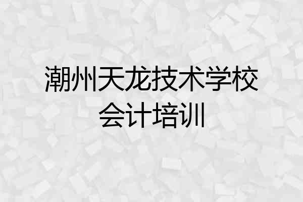 潮州天龙技术学校会计培训