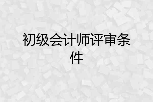初级会计师评审条件
