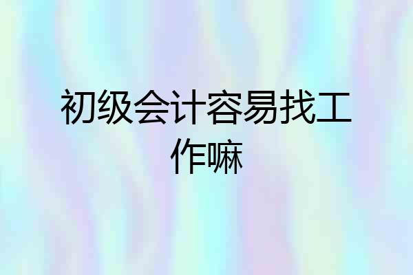 初级会计容易找工作嘛