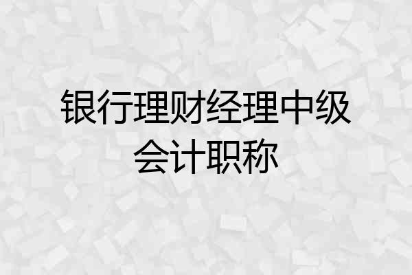 银行理财经理中级会计职称