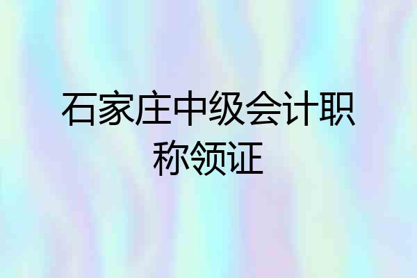 石家庄中级会计职称领证