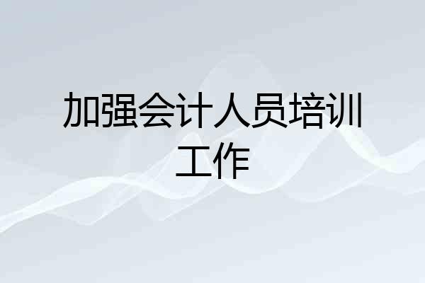 加强会计人员培训工作