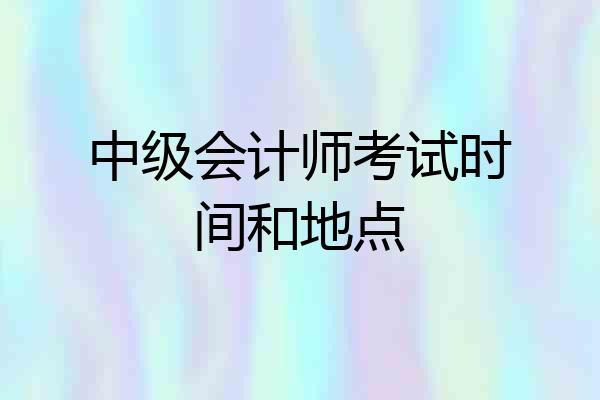 中级会计师考试时间和地点
