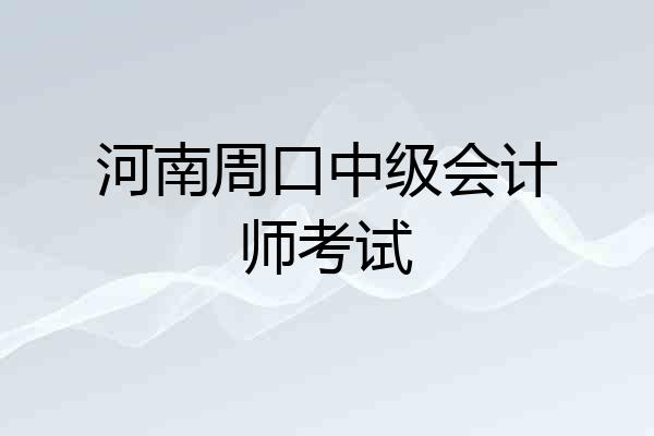 河南周口中级会计师考试