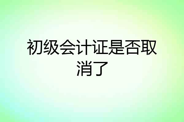 初级会计证是否取消了
