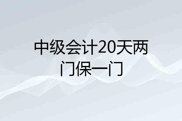 中级会计20天两门保一门
